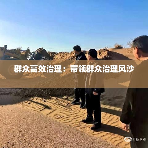 群众高效治理：带领群众治理风沙 