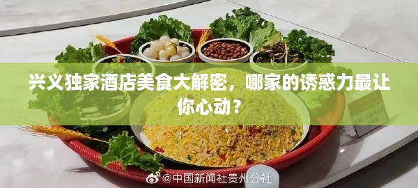 兴义独家酒店美食大解密，哪家的诱惑力最让你心动？