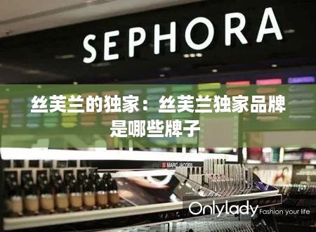 丝芙兰的独家：丝芙兰独家品牌是哪些牌子 