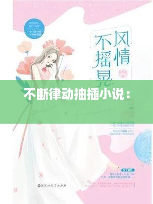 不断律动抽插小说： 