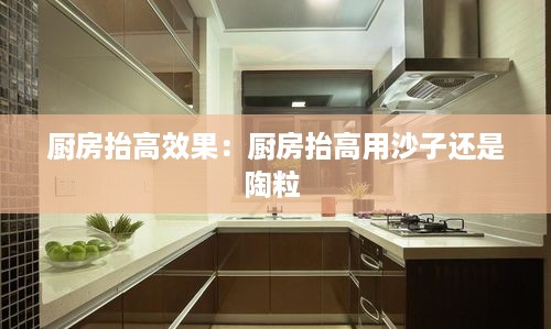 厨房抬高效果：厨房抬高用沙子还是陶粒 