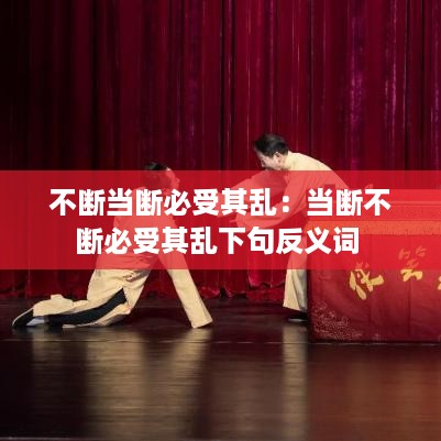 不断当断必受其乱：当断不断必受其乱下句反义词 