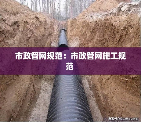 市政管网规范：市政管网施工规范 