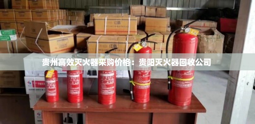 贵州高效灭火器采购价格：贵阳灭火器回收公司 