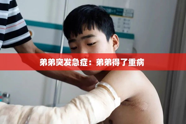 弟弟突发急症：弟弟得了重病 