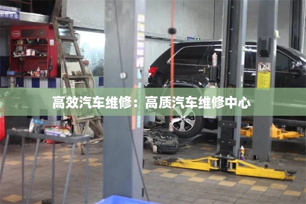 高效汽车维修：高质汽车维修中心 