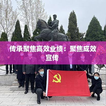 传承聚焦高效业绩：聚焦成效宣传 