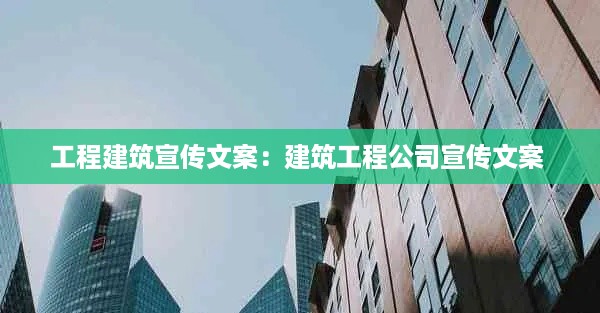 工程建筑宣传文案：建筑工程公司宣传文案 