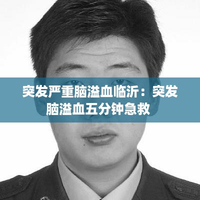 突发严重脑溢血临沂：突发脑溢血五分钟急救 