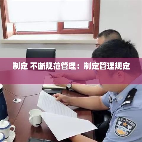 制定 不断规范管理：制定管理规定 