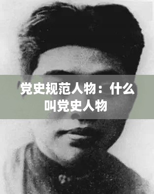 党史规范人物：什么叫党史人物 