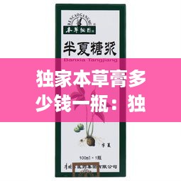 独家本草膏多少钱一瓶：独家本草膏批发价是多少一支 