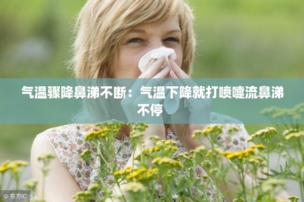 气温骤降鼻涕不断：气温下降就打喷嚏流鼻涕不停 