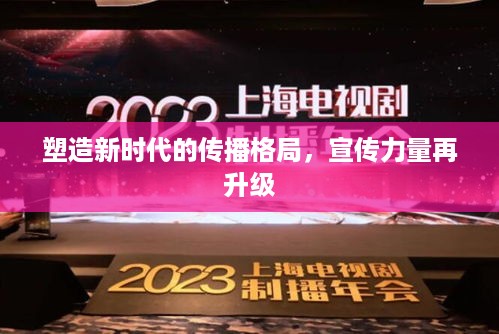 塑造新时代的传播格局，宣传力量再升级