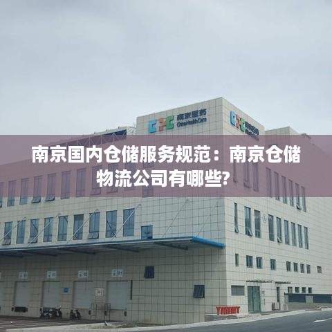南京国内仓储服务规范：南京仓储物流公司有哪些? 