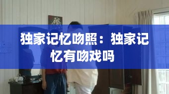 独家记忆吻照：独家记忆有吻戏吗 