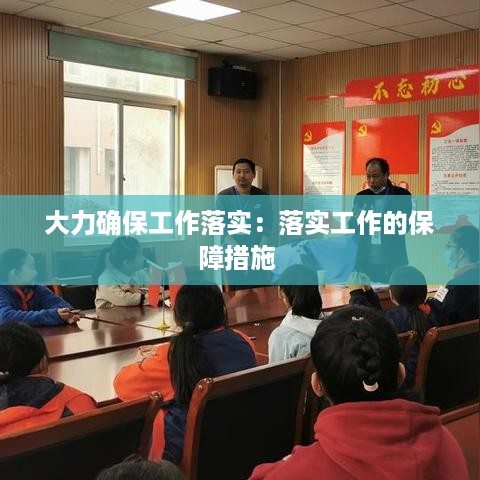 大力确保工作落实：落实工作的保障措施 