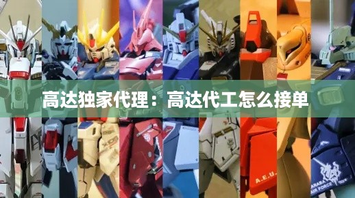 高达独家代理：高达代工怎么接单 
