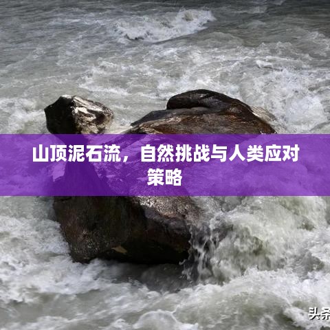 山顶泥石流，自然挑战与人类应对策略