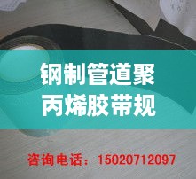 钢制管道聚丙烯胶带规范：聚丙烯防腐胶带规范 