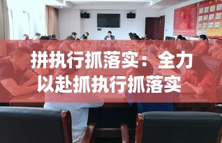 拼执行抓落实：全力以赴抓执行抓落实 