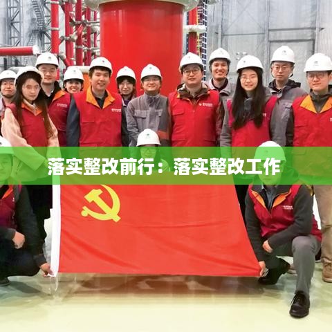 落实整改前行：落实整改工作 
