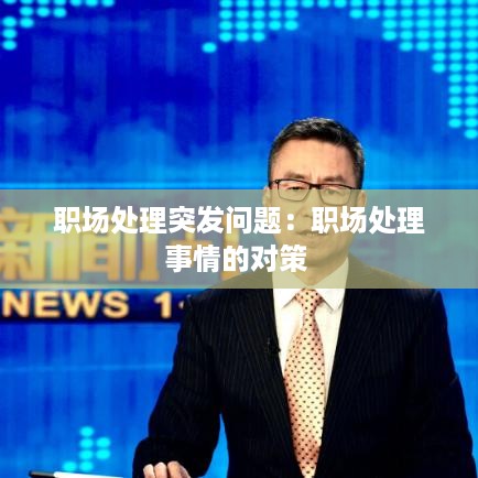 职场处理突发问题：职场处理事情的对策 