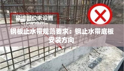 钢板止水带规范要求：钢止水带底板安装方向 