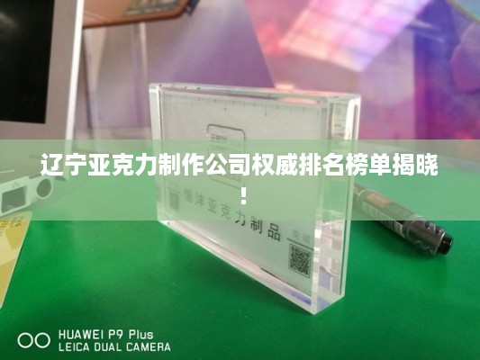 辽宁亚克力制作公司权威排名榜单揭晓！