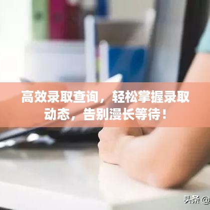 高效录取查询，轻松掌握录取动态，告别漫长等待！
