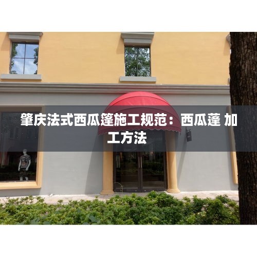 肇庆法式西瓜篷施工规范：西瓜蓬 加工方法 