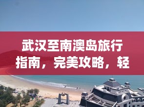 武汉至南澳岛旅行指南，完美攻略，轻松畅游！