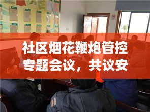 社区烟花鞭炮管控专题会议，共议安全燃放，守护节日安宁