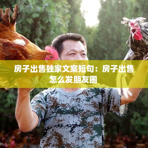 房子出售独家文案短句：房子出售怎么发朋友圈 