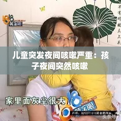 儿童突发夜间咳嗽严重：孩子夜间突然咳嗽 