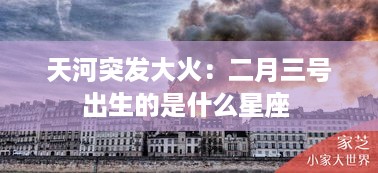 天河突发大火：二月三号出生的是什么星座 
