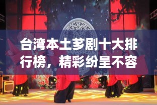 台湾本土芗剧十大排行榜，精彩纷呈不容错过！