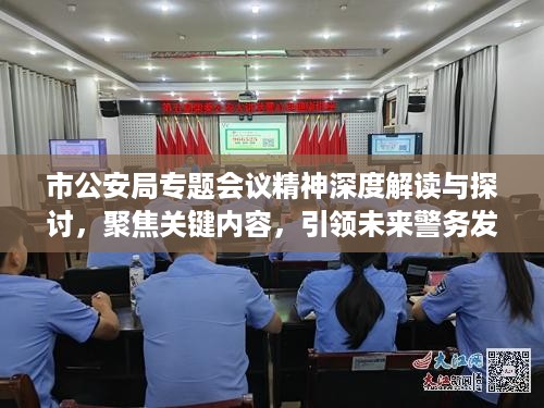 市公安局专题会议精神深度解读与探讨，聚焦关键内容，引领未来警务发展之路