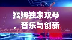 猴姆独家双琴，音乐与创新的完美融合