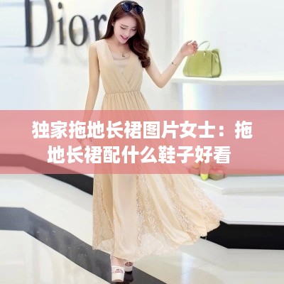 独家拖地长裙图片女士：拖地长裙配什么鞋子好看 
