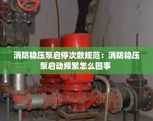消防稳压泵启停次数规范：消防稳压泵启动频繁怎么回事 