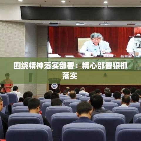 围绕精神落实部署：精心部署狠抓落实 