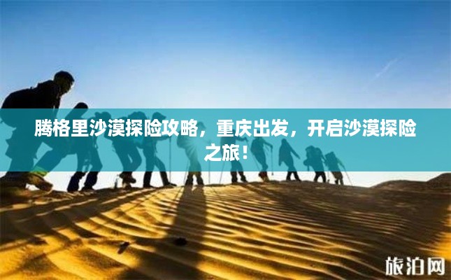 腾格里沙漠探险攻略，重庆出发，开启沙漠探险之旅！