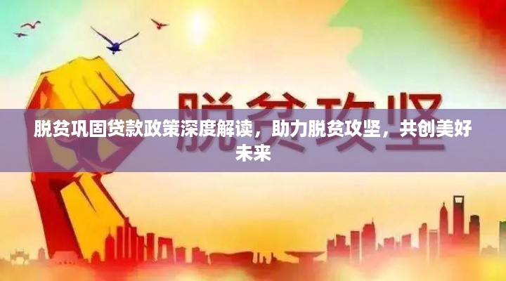 脱贫巩固贷款政策深度解读，助力脱贫攻坚，共创美好未来