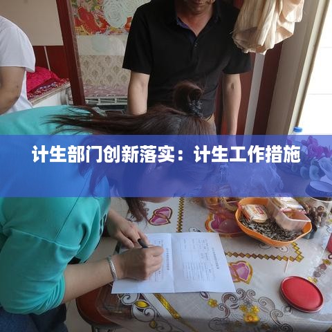 计生部门创新落实：计生工作措施 