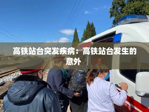 高铁站台突发疾病：高铁站台发生的意外 
