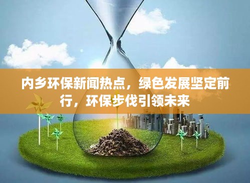 内乡环保新闻热点，绿色发展坚定前行，环保步伐引领未来