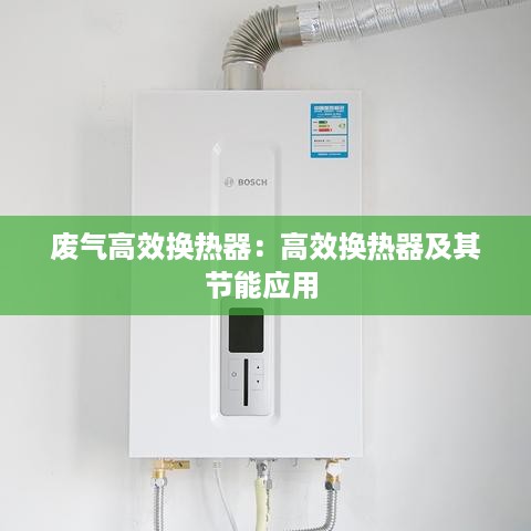废气高效换热器：高效换热器及其节能应用 