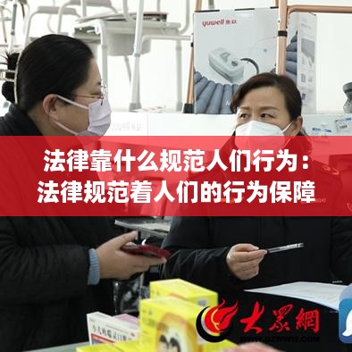 法律靠什么规范人们行为：法律规范着人们的行为保障着社会的什么秩序 