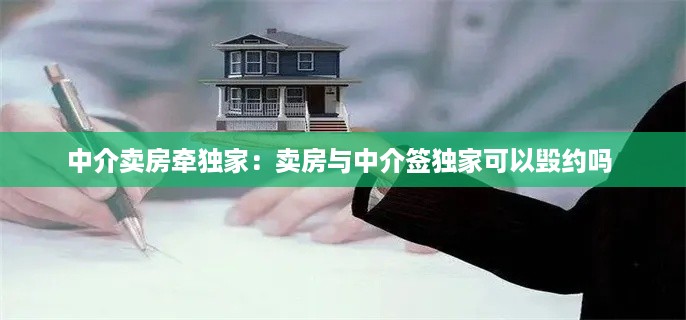 中介卖房牵独家：卖房与中介签独家可以毁约吗 